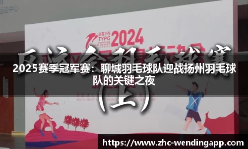 2025赛季冠军赛：聊城羽毛球队迎战扬州羽毛球队的关键之夜